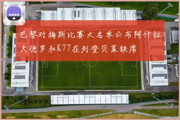 巴黎对梅斯比赛大名单公布阿什拉夫德罗和K77在列登贝莱缺席