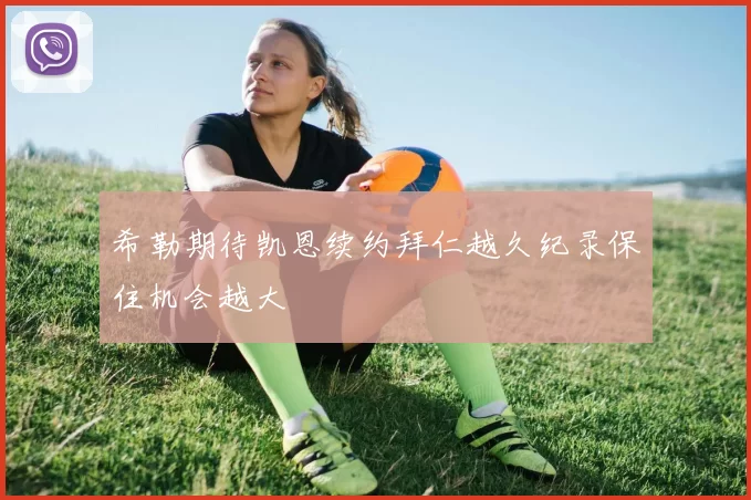 希勒期待凯恩续约拜仁越久纪录保住机会越大
