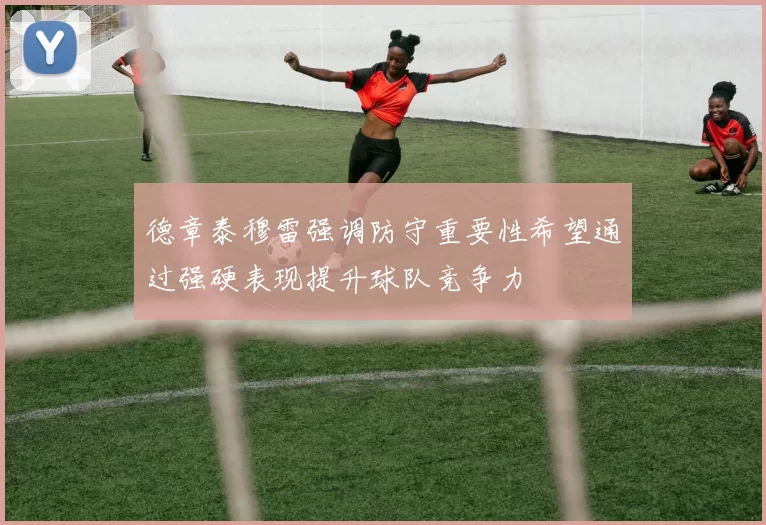 德章泰穆雷强调防守重要性希望通过强硬表现提升球队竞争力