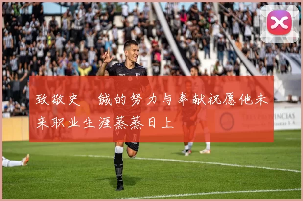 致敬史堉铖的努力与奉献祝愿他未来职业生涯蒸蒸日上